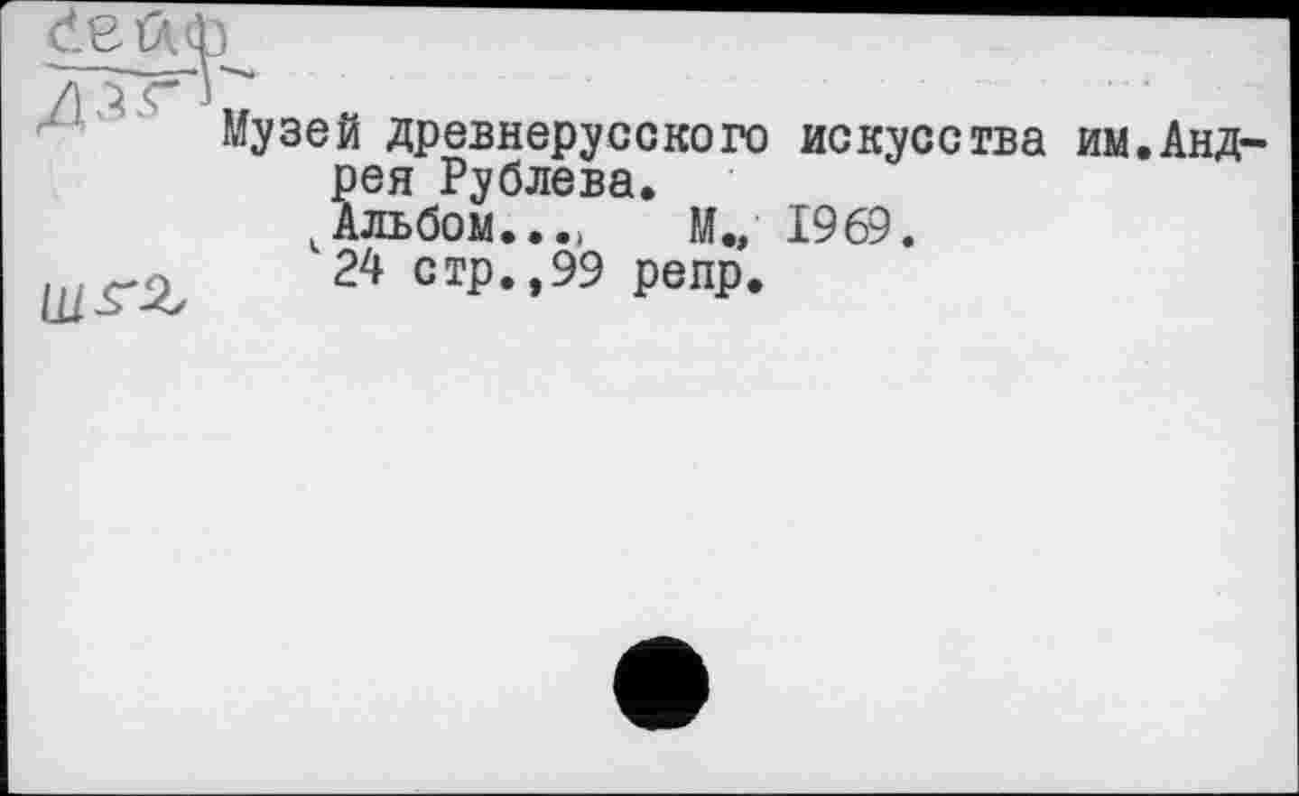 ﻿Музей древнерусского искусства им.Анд рея Рублева.
v Альбом..., М„ 1969.
24 стр.,99 репр.